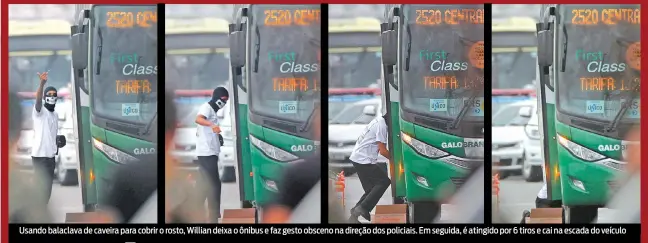  ?? FOTOS DE RICARDO CASSIANO ?? Usando balaclava de caveira para cobrir o rosto, Willian deixa o ônibus e faz gesto obsceno na direção dos policiais. Em seguida, é atingido por 6 tiros e cai na escada do veículo