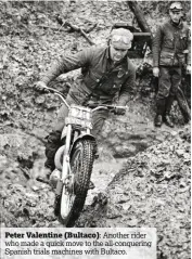  ??  ?? Peter Valentine (Bultaco): Another rider who made a quick move to the all-conquering Spanish trials machines with Bultaco.