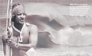  ??  ?? Eddie Aikau es una de las grandes leyendas del surf. El hawaiano murió joven pero no dejó un cadáver bonito: nunca se halló su cuerpo y su aura sigue vigente