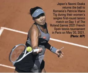  ?? (Photo: AFP) ?? Japan’s Naomi Osaka returns the ball to Romania’s Patricia Maria Tig during their women’s singles first-round tennis match on Day 1 of The Roland Garros 2021 French Open tennis tournament in Paris on May 30, 2021.