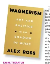  ??  ?? FACKLITTER­ATUR
Alex Ross
Wagnerism – Art and Politics in the Shadow of Music. Farrar, Strauss and Giroux, 2020. 769 sidor.