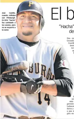  ??  ?? José Castillo, cuando militaba con Pittsburgh. En 2014, “Hacha” fue cambiado a los Leones, pero no se recportó a la cueva