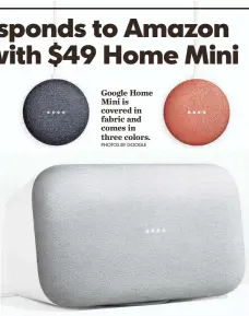  ?? PHOTOS BY GOOGLE ?? Google Home Mini is covered in fabric and comes in three colors. Google Home Max, a premium smart speaker, starts at $399.