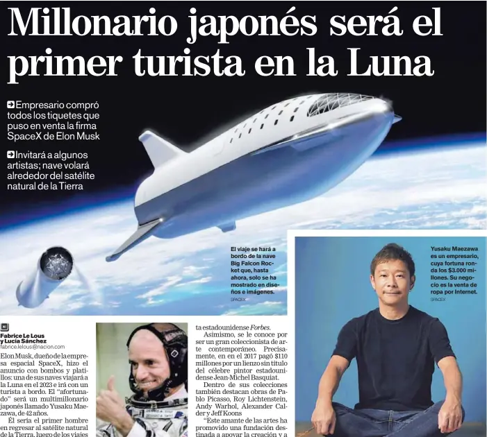  ?? SPACEX SPACEX ?? El viaje se hará a bordo de la nave Big Falcon Rocket que, hasta ahora, solo se ha mostrado en diseños e imágenes. Yusaku Maezawa es un empresario, cuya fortuna ronda los $3.000 millones. Su negocio es la venta de ropa por Internet.