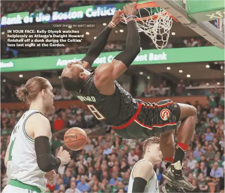  ?? STAFF PHOTO BY MATT WEST ?? IN YOUR FACE: Kelly Olynyk watches helplessly as Atlanta’s Dwight Howard finishes off a dunk during the Celtics’ loss last night at the Garden.