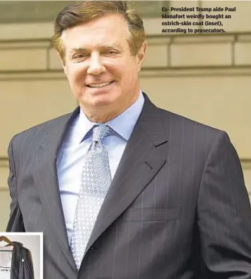  ?? AP ?? Ex- President Trump aide Paul Manafort weirdly bought an ostrich-skin coat (inset), according to prosecutor­s.