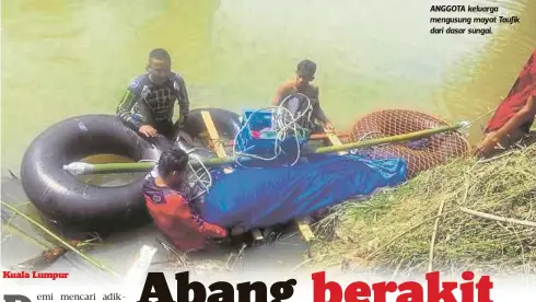  ??  ?? ANGGOTA keluarga mengusung mayat Taufik dari dasar sungai.