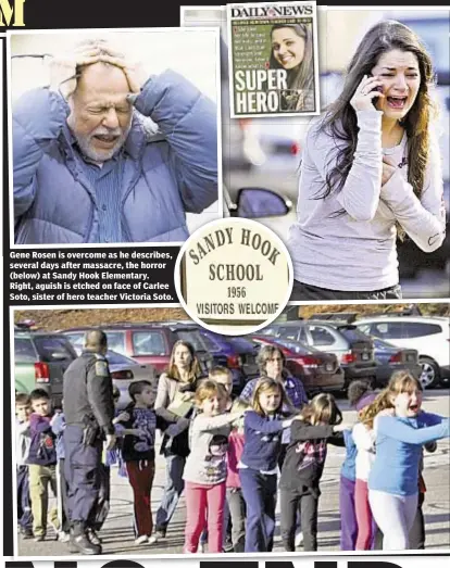  ??  ?? Gene Rosen is overcome as he describes,s, several days after massacre, the horror (below) at Sandy Hook Elementary. Right, aguish is etched on face of Carleee Soto, sister of hero teacher Victoria Soto.o.