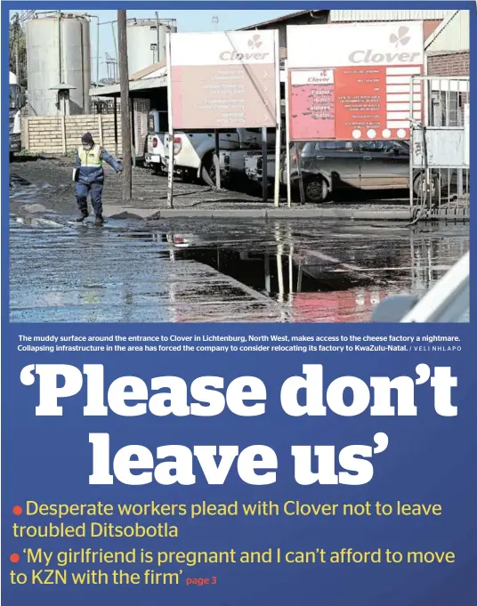  ?? / VELI NHLAPO ?? The muddy surface around the entrance to Clover in Lichtenbur­g, North West, makes access to the cheese factory a nightmare. Collapsing infrastruc­ture in the area has forced the company to consider relocating its factory to KwaZulu-Natal.