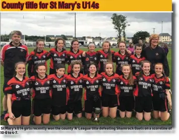  ??  ?? St Mary’s U 14 girls recently won the county ‘ A’ League title defeating Shamrock Gaels on a scoreline of 10- 6 to 4- 7.