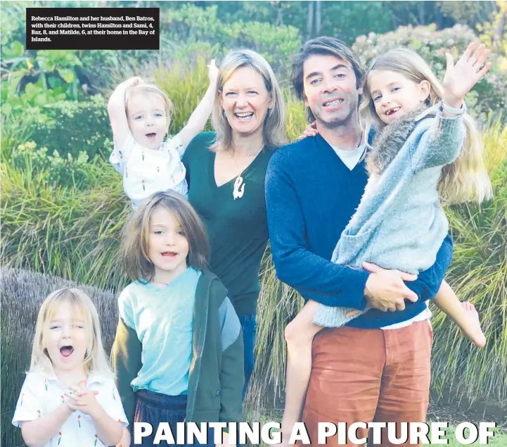  ??  ?? Rebecca Hamilton and her husband, Ben Batros, with their children, twins Hamilton and Sami, 4, Baz, 8, and Matilde, 6, at their home in the Bay of Islands.