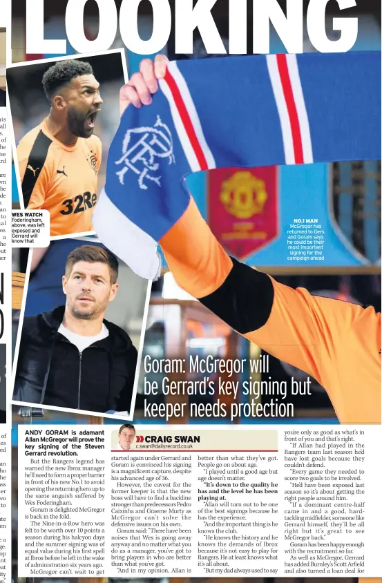  ??  ?? WES WATCH Foderingha­m, above, was left exposed and Gerrard will know that NO.1 MAN McGregor has returned to Gers and Goram says he could be their most important signing for the campaign ahead