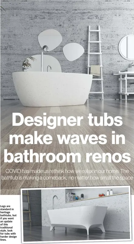  ??  ?? Legs are standard in heritage bathtubs, but if you want an update of this traditiona­l style, look for tubs with harder design lines.