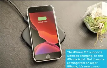  ??  ?? The iphone SE supports wireless charging, as the iphone 8 did. But if you’re coming from an older iphone, it’s new to you