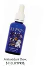  ??  ?? Antioxidan­t Dew, $110, cleanbeaut­ymarket. com.au KYPRIS,