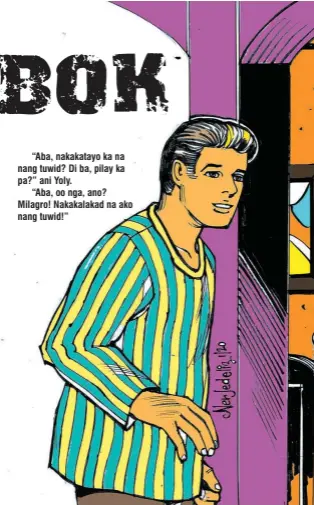  ??  ?? “Aba, nakakatayo ka na nang tuwid? Di ba, pilay ka pa?” ani Yoly. “Aba, oo nga, ano? Milagro! Nakakalaka­d na ako nang tuwid!”