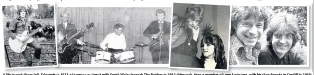  ??  ?? A lif life i in rock: kF From left,l ft EdmundsEd d ini 1971;19 the young guitarist with South Wales legends The Raiders in 1962; Edmunds, then a member of Love Sculpture,Scu with his then fiancée in Cardiff in 1969; and with fellow rock legend Nick...