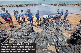  ??  ?? Personnel from the Sri Lanka Navy and Coast Guard pack oil drenched sand in to polyethyle­ne sacks to be sent to the CPC