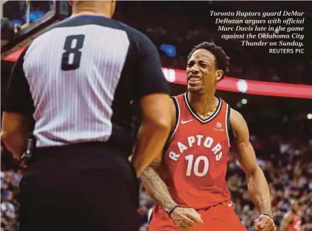  ?? REUTERS PIC ?? Toronto Raptors guard DeMar DeRozan argues with official Marc Davis late in the game against the Oklahoma City Thunder on Sunday.
