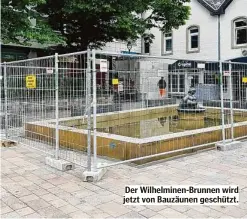  ?? ?? Der Wilhelmine­n-Brunnen wird jetzt von Bauzäunen geschützt.