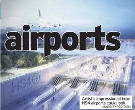  ?? IMAGE: EXPEDITION ?? Artist’s impression of how HS4 airports could look