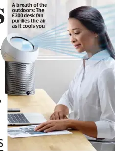  ??  ?? A breath of the outdoors: The £300 desk fan purifies the air as it cools you