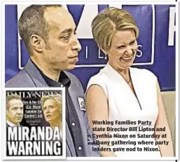  ??  ?? Working Families Party state Director Bill Lipton and Cynthia Nixon on Saturday at Albany gathering where party leaders gave nod to Nixon.