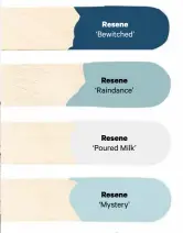  ??  ?? Resene ‘Bewitched’Resene ‘Raindance’Resene ‘Poured Milk’ Resene ‘Mystery’ MORE COLOURS TO TRY FROM THE NEW RESENEFAND­ECK