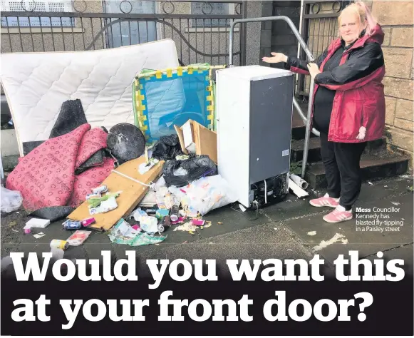  ??  ?? Mess Councillor Kennedy has blasted fly-tipping in a Paisley street