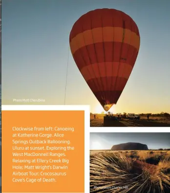  ?? Photo Jason Charles Hill Photo Matt Cherubino ?? Clockwise from left: Canoeing at Katherine Gorge. Alice Springs Outback Ballooning. Uluru at sunset. Exploring the West MacDonnell Ranges. Relaxing at Ellery Creek Big Hole; Matt Wright’s Darwin Airboat Tour; Crocosauru­s Cove’s Cage of Death.