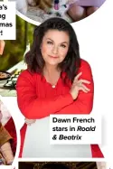  ??  ?? Nigella’s cooking Christmas dinner!
Dawn French stars in Roald & Beatrix