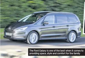  ??  ?? The Ford Galaxy is one of the best when it comes to providing space, style and comfort for the family