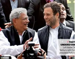  ?? HARDIK CHHABRA ?? TACTICAL UNDERSTAND­ING Left leader Sitaram Yechury with Congress president Rahul Gandhi