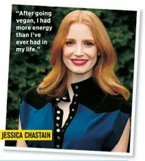  ?? JESSICA CHASTAIN ?? “After going vegan, I had more energy than I’ve ever had in my life.”