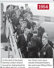  ?? ?? In this shot of the team leaving London Airport bound for Switzerlan­d for the 1954 World Cup Finals, the Three Lions wore double-breasted blazers, ties and loose-fitting fifties peg trousers. 1954