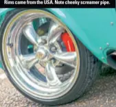  ??  ?? Rims came from the USA. Note cheeky screamer pipe.
