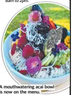  ?? ?? A mouthwater­ing acai bowl is now on the menu.