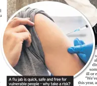  ??  ?? A flu jab is quick, safe and free for vulnerable people – why take a risk?