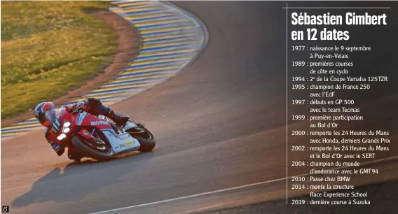  ??  ?? 1 En 1995, Sébastien Gimbert fait ses classes en Équipe de France sous la baguette d’Hervé Moineau. 2 Deux ans plus tard, il se frotte aux Grands Prix 500 au guidon de la Honda V2 du team Tecmas. 3 L’endurance, le Varois la découvre avec Honda France. 4 Premier succès dans la Sarthe, sur le circuit Bugatti. 5 Ils ont appris à se connaître au SERT. Depuis, une profonde amitié lie Sébastien Gimbert à Jean-Michel Bayle. 6 Sa dernière course de 24 heures, le Varois l’aura vécue au Mans, en avril dernier. 7 Avec Yonny Hernandez et Randy de Puniet. 9 Les trois hommes sont montés sur le podium. 8 En famille avec son épouse Alexandra et son fils, Johann.