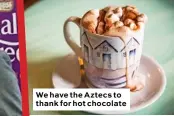  ??  ?? We have the Aztecs to thank for hot chocolate