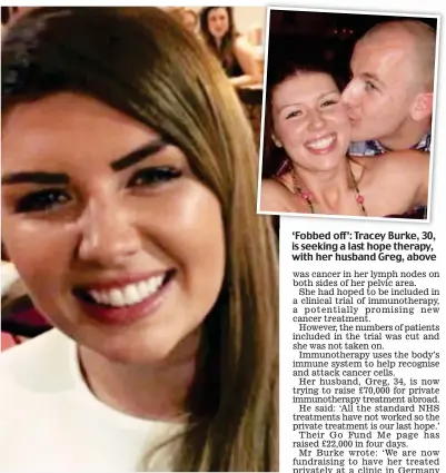  ??  ?? ‘Fobbed off’: Tracey Burke, 30, is seeking a last hope therapy, with her husband Greg, above