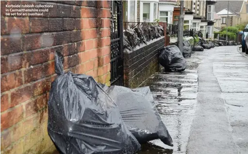  ??  ?? Kerbside rubbish collection­s in Carmarthen­shire could be set for an overhaul.