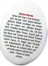  ??  ?? Marlon Bundo
Unter den sind Top-5 von derzeit zwei Amazon gelistet :B eide Hasen-Bücher Ta gi mL erzählen von einem dem eben von
„Marlon Familien-Kaninchen Bundo“, Mike des das Buch Pence US-Vizepräsid­enten mit Texten .Zu erst Charlotte gab es und...