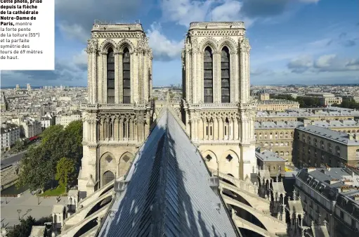  ??  ?? Cette photo, prise depuis la flèche de la cathédrale Notre-dame deParis, montre la forte pente de la toiture (55°) et la parfaite symétrie des tours de 69 mètres de haut.