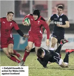  ??  ?? > Dafydd Howells in action for Wales U20s against Scotland