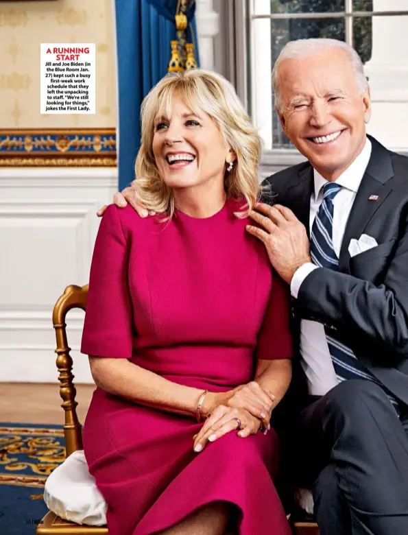  ??  ?? A RUNNING START
Jill and Joe Biden (in the Blue Room Jan. 27) kept such a busy first-week work schedule that they left the unpacking to staff. “We’re still looking for things,” jokes the First Lady.