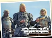  ?? ?? PRINCE DAEMON (MATT SMITH, CENTRE) JOSTLES FOR POWER