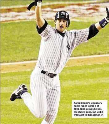  ??  ?? Aaron Boone’s legendary home run in Game 7 of 2003 ALCS proves he has the clutch gene, but will it translate to managing?