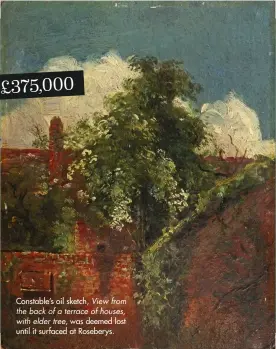  ??  ?? Constable’s oil sketch, View from the back of a terrace of houses, with elder tree, was deemed lost until it surfaced at Roseberys.