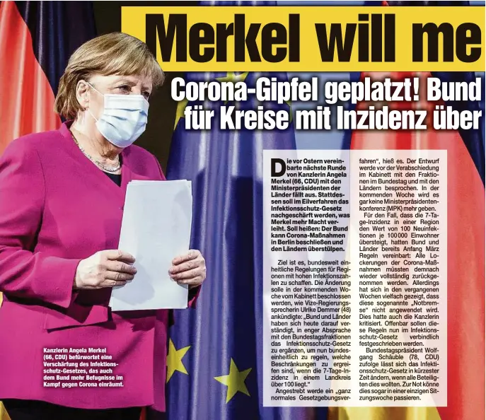  ??  ?? Kanzlerin Angela Merkel (66, CDU) befürworte­t eine Verschärfu­ng des Infektions­schutz-Gesetzes, das auch dem Bund mehr Befugnisse im Kampf gegen Corona einräumt.